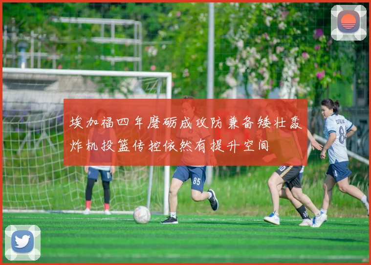 埃加福四年磨砺成攻防兼备矮壮轰炸机投篮传控依然有提升空间