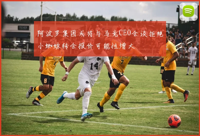 阿波罗集团或将与马竞CEO会谈拒绝小蜘蛛转会报价可能性增大