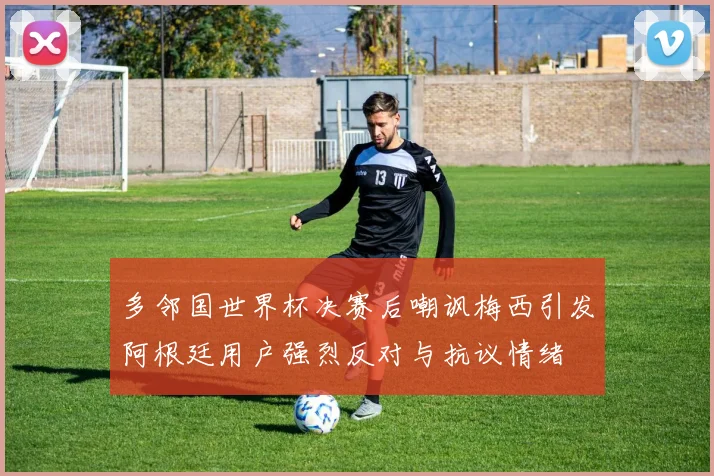 多邻国世界杯决赛后嘲讽梅西引发阿根廷用户强烈反对与抗议情绪