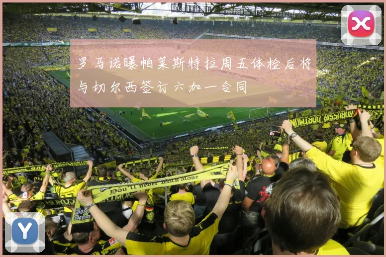 罗马诺曝帕莱斯特拉周五体检后将与切尔西签订六加一合同