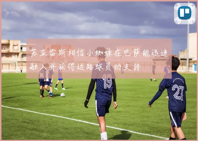 苏亚雷斯相信小蜘蛛在巴萨能迅速融入并获得边路球员的支持