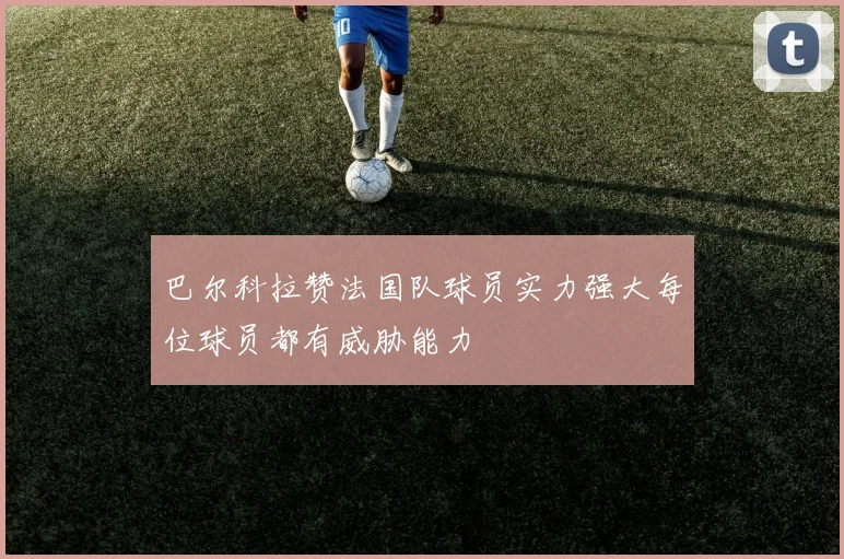 巴尔科拉赞法国队球员实力强大每位球员都有威胁能力