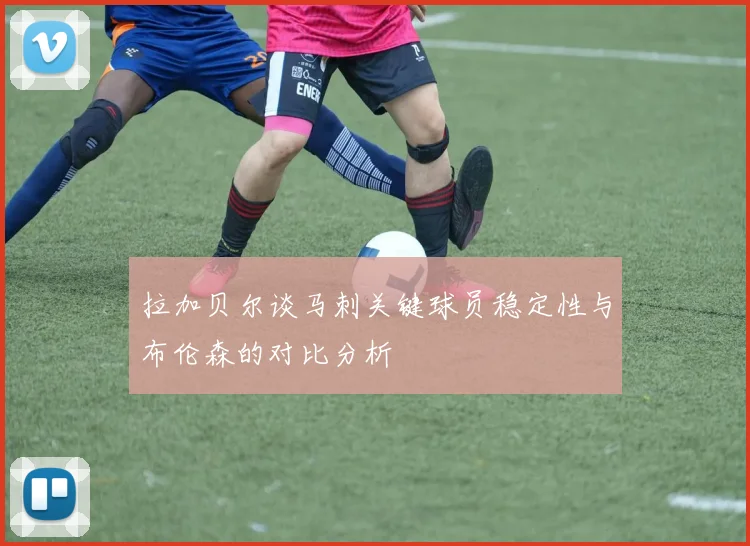 拉加贝尔谈马刺关键球员稳定性与布伦森的对比分析