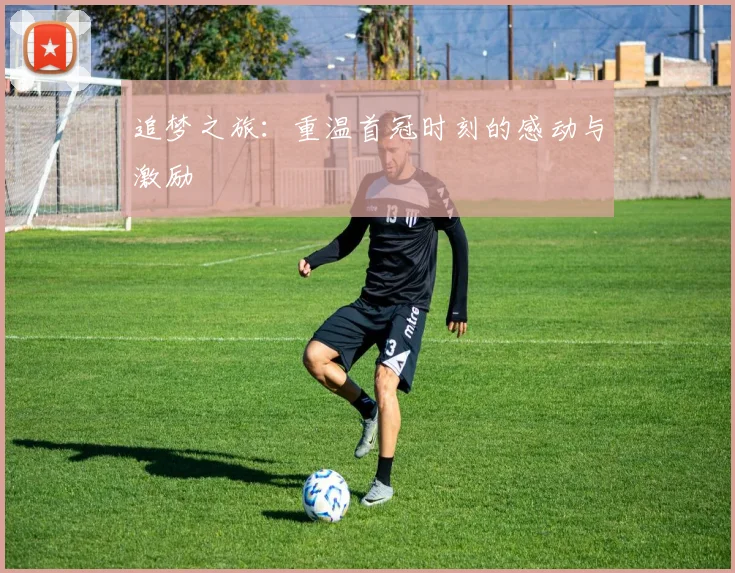 追梦之旅：重温首冠时刻的感动与激励